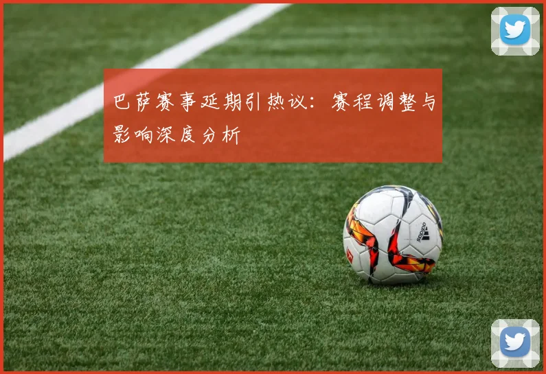巴萨赛事延期引热议：赛程调整与影响深度分析