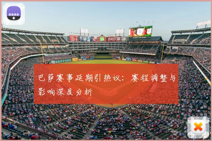 巴萨赛事延期引热议：赛程调整与影响深度分析