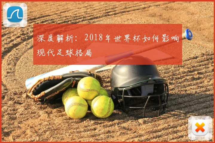 深度解析：2018年世界杯如何影响现代足球格局